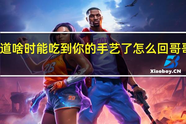 哥哥说不知道啥时能吃到你的手艺了怎么回 哥哥你的技术太好了