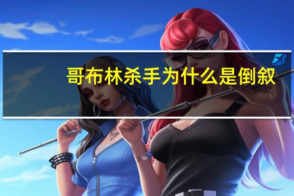 哥布林杀手为什么是倒叙（什么是倒叙）