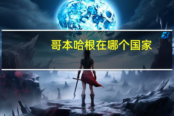 哥本哈根在哪个国家（关于哥本哈根在哪个国家的介绍）