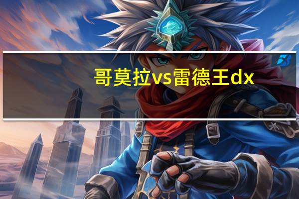 哥莫拉vs雷德王dx（哥莫拉vs雷德王）