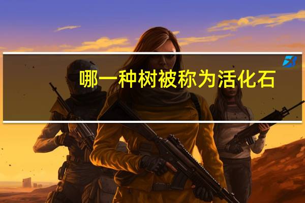 哪一种树被称为活化石