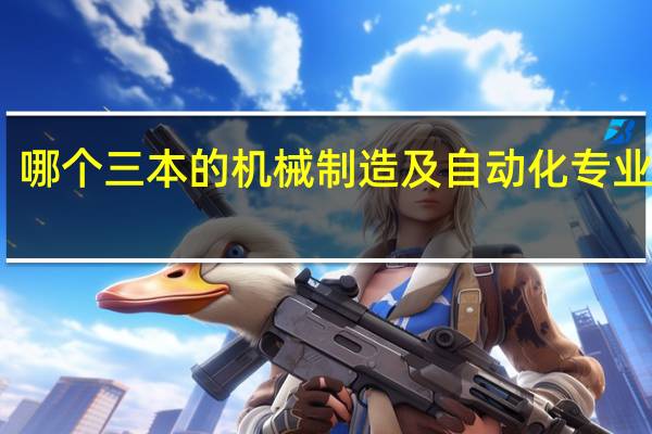 哪个三本的机械制造及自动化专业好啊