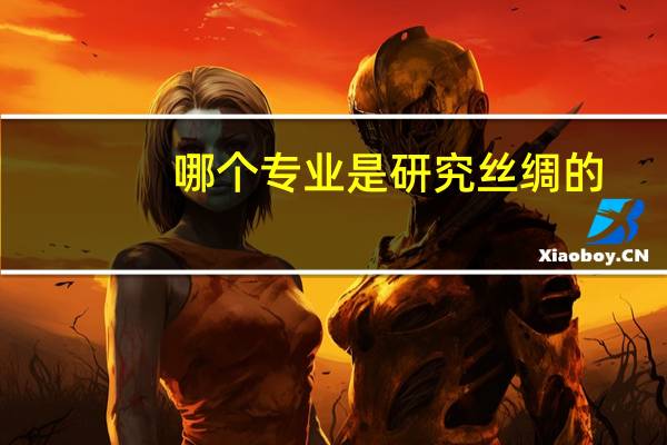 哪个专业是研究丝绸的