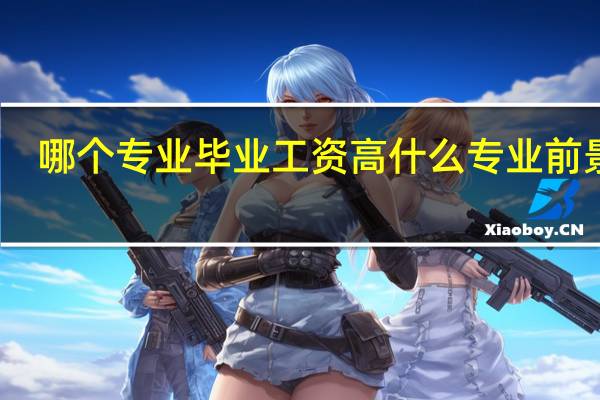 哪个专业毕业工资高 什么专业前景好