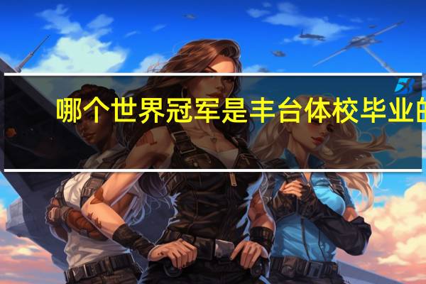 哪个世界冠军是丰台体校毕业的