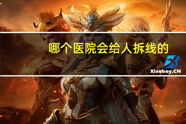 哪个医院会给人拆线的？上海哪些医院可以挂号拆线