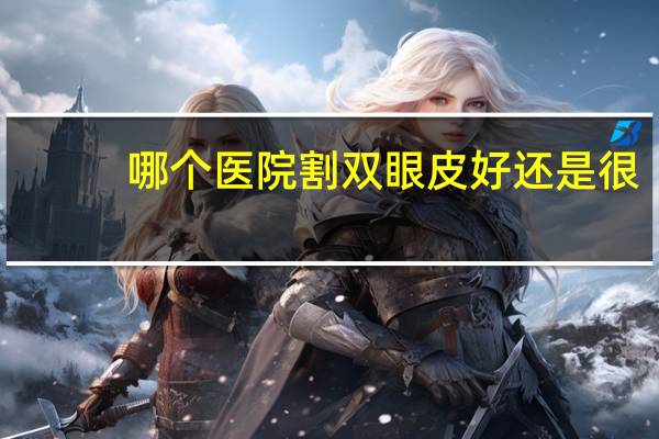 哪个医院割双眼皮好还是很，割双眼皮哪里的好