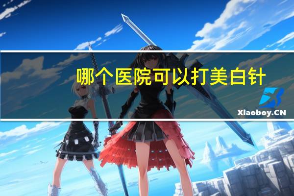 哪个医院可以打美白针(长春吉大一院能打美白针吗)