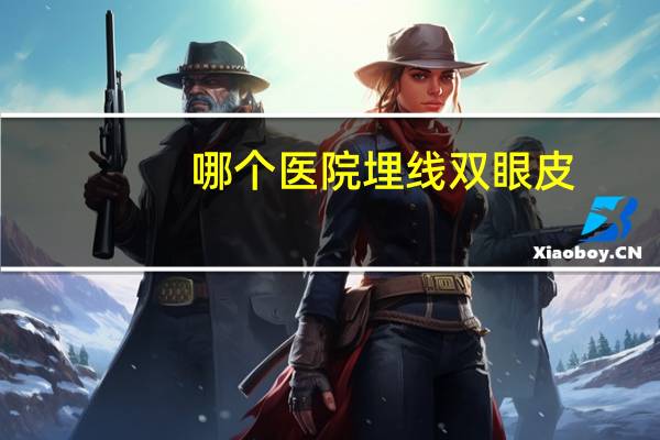 哪个医院埋线双眼皮，每间医院都有做埋线双眼皮的吗