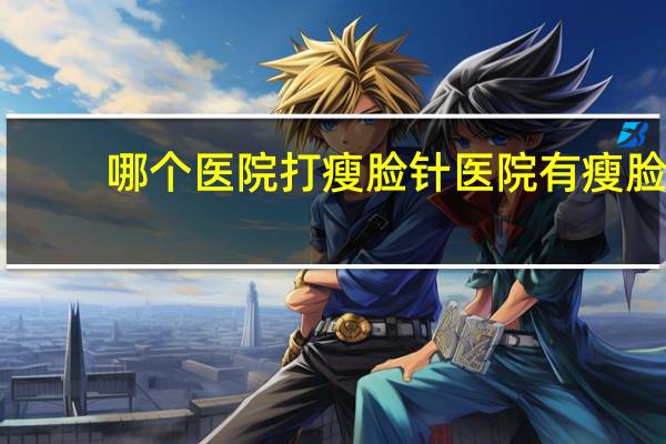 哪个医院打瘦脸针 医院有瘦脸针吗