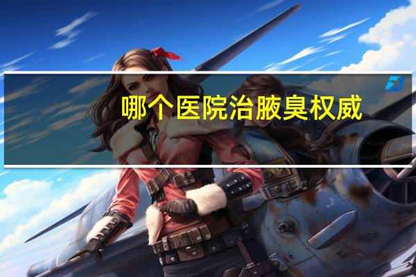 哪个医院治腋臭权威(武汉看腋臭哪个医院最好)