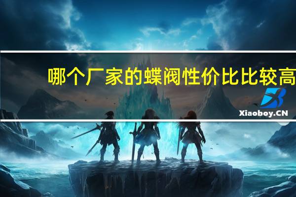 哪个厂家的蝶阀性价比比较高