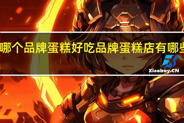 哪个品牌蛋糕好吃 品牌蛋糕店有哪些牌子