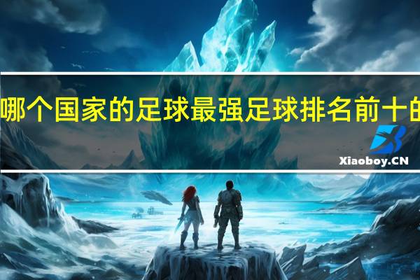 哪个国家的足球最强 足球排名前十的国家