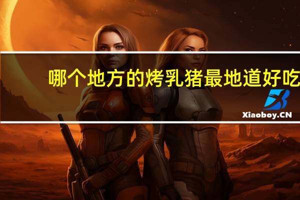 哪个地方的烤乳猪最地道好吃