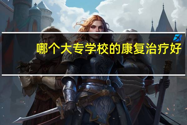 哪个大专学校的康复治疗好