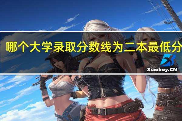 哪个大学录取分数线为二本最低分数线