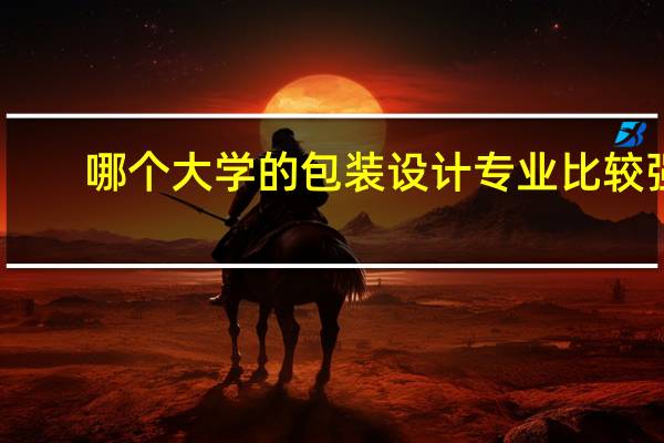 哪个大学的包装设计专业比较强