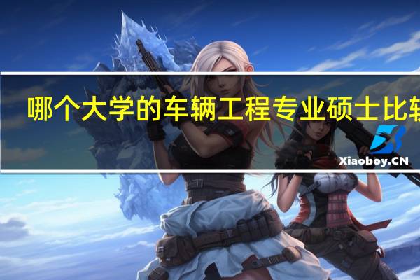 哪个大学的车辆工程专业硕士比较好，最好是多个院校排名
