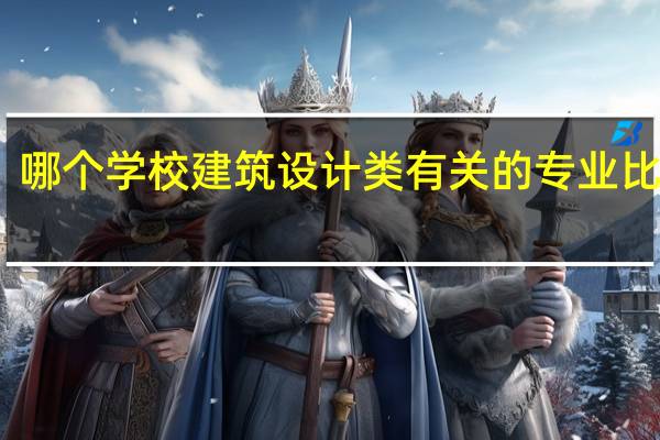 哪个学校建筑设计类有关的专业比较好