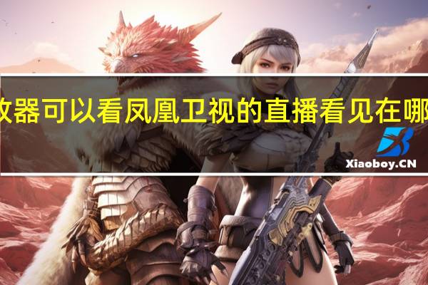 哪个播放器可以看凤凰卫视的直播 看见在哪个播放器能看