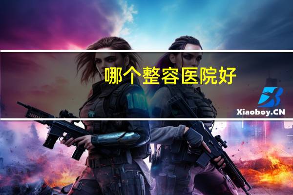哪个整容医院好(割双眼皮医院哪个好)