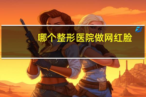 哪个整形医院做网红脸(最近还能去韩国整形吗，哪个医院做鼻子比较好)