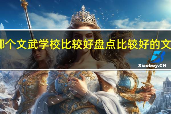 哪个文武学校比较好盘点比较好的文武学校