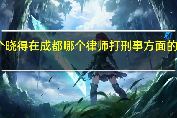 哪个晓得在成都哪个律师打刑事方面的官司厉害