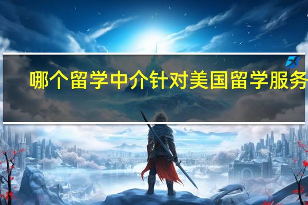 哪个留学中介针对美国留学服务好