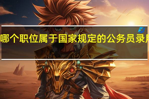 哪个职位属于国家规定的公务员录用范围