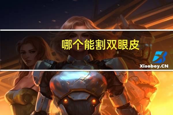 哪个能割双眼皮？割双眼皮医院哪个好