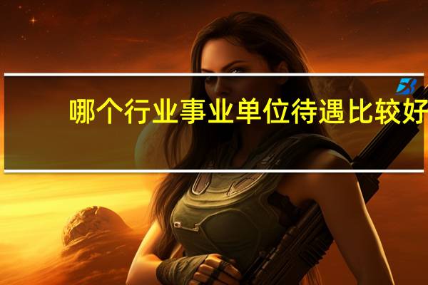 哪个行业事业单位待遇比较好