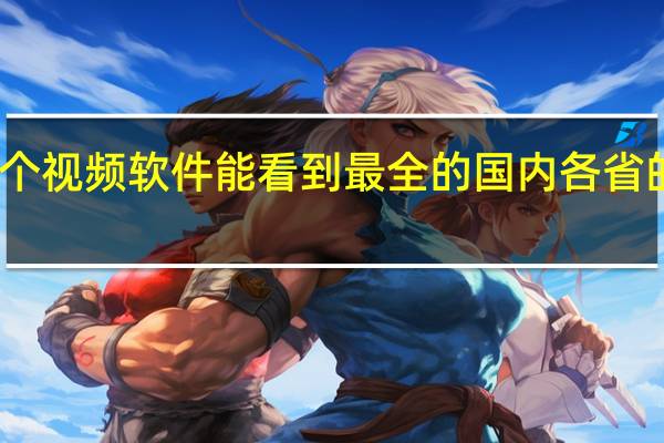 哪个视频软件能看到最全的国内各省的地方台,知道的求告知鄙人 全国所有地方台频道
