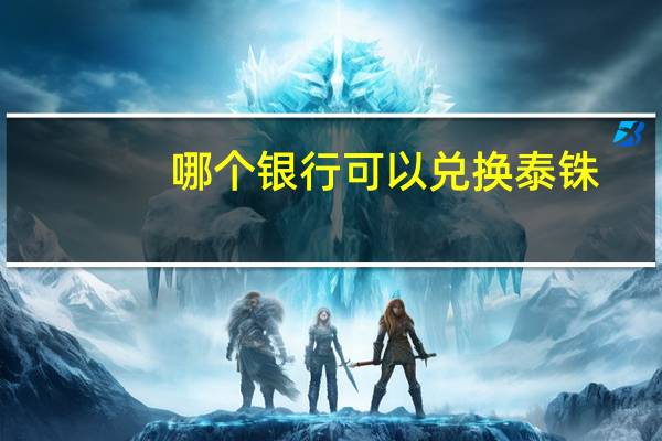 哪个银行可以兑换泰铢（人民币兑换泰铢哪个银行最划算）