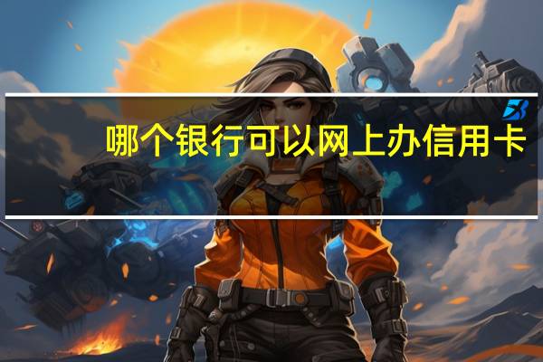 哪个银行可以网上办信用卡（中国银行的信用卡可以在网上使用吗）