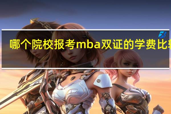 哪个院校报考mba双证的学费比较低