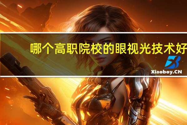 哪个高职院校的眼视光技术好