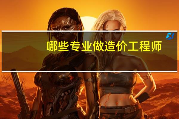 哪些专业做造价工程师