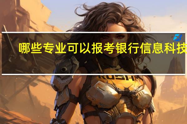 哪些专业可以报考银行信息科技岗，入职后从事什么岗位