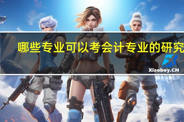哪些专业可以考会计专业的研究生