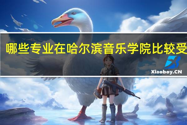 哪些专业在哈尔滨音乐学院比较受欢迎