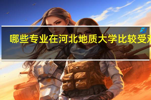 哪些专业在河北地质大学比较受欢迎