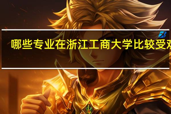 哪些专业在浙江工商大学比较受欢迎