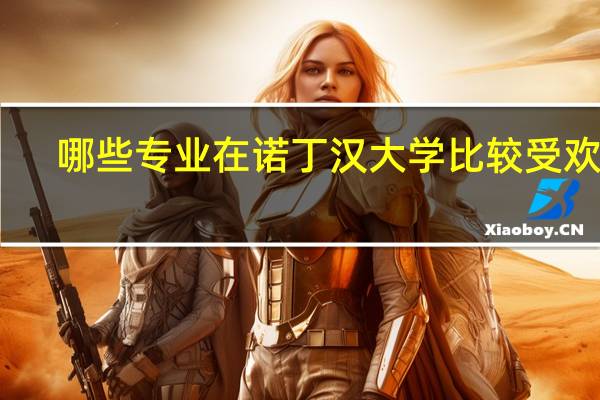 哪些专业在诺丁汉大学比较受欢迎