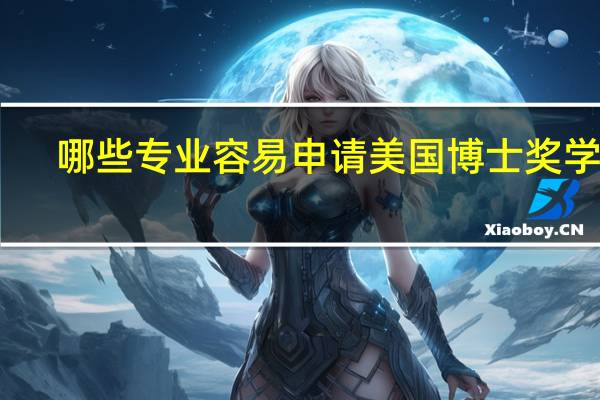 哪些专业容易申请美国博士奖学金