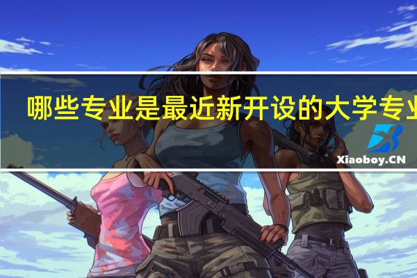 哪些专业是最近新开设的大学专业呢