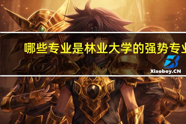 哪些专业是林业大学的强势专业