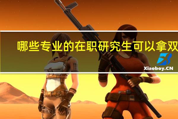 哪些专业的在职研究生可以拿双证