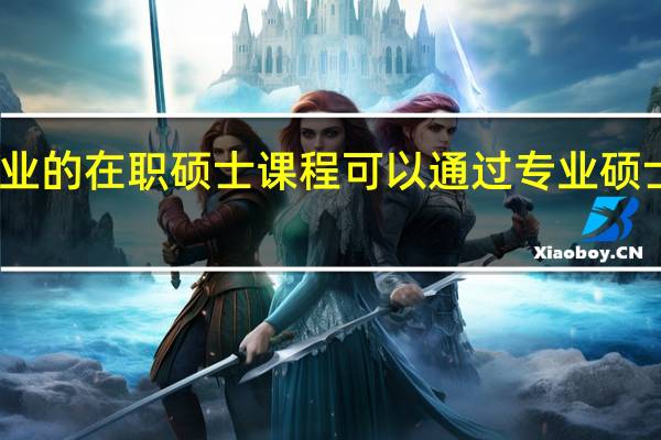 哪些专业的在职硕士课程可以通过专业硕士的方式报考
